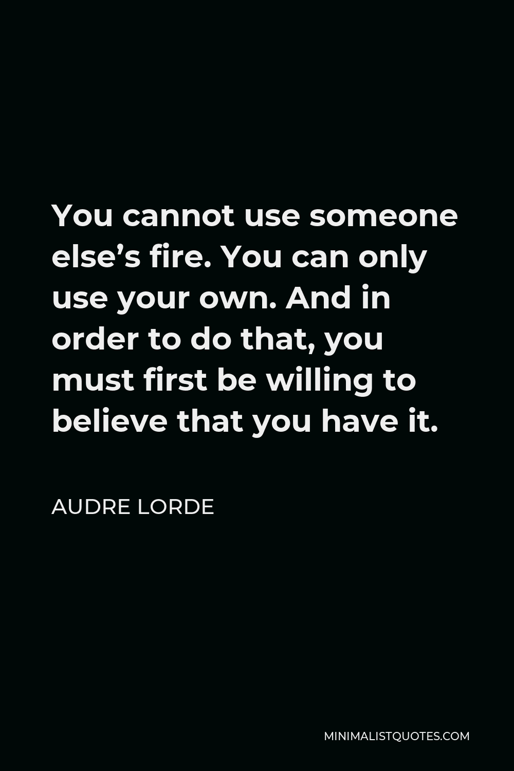 Audre Lorde Quote You cannot use someone else's fire. You can only use