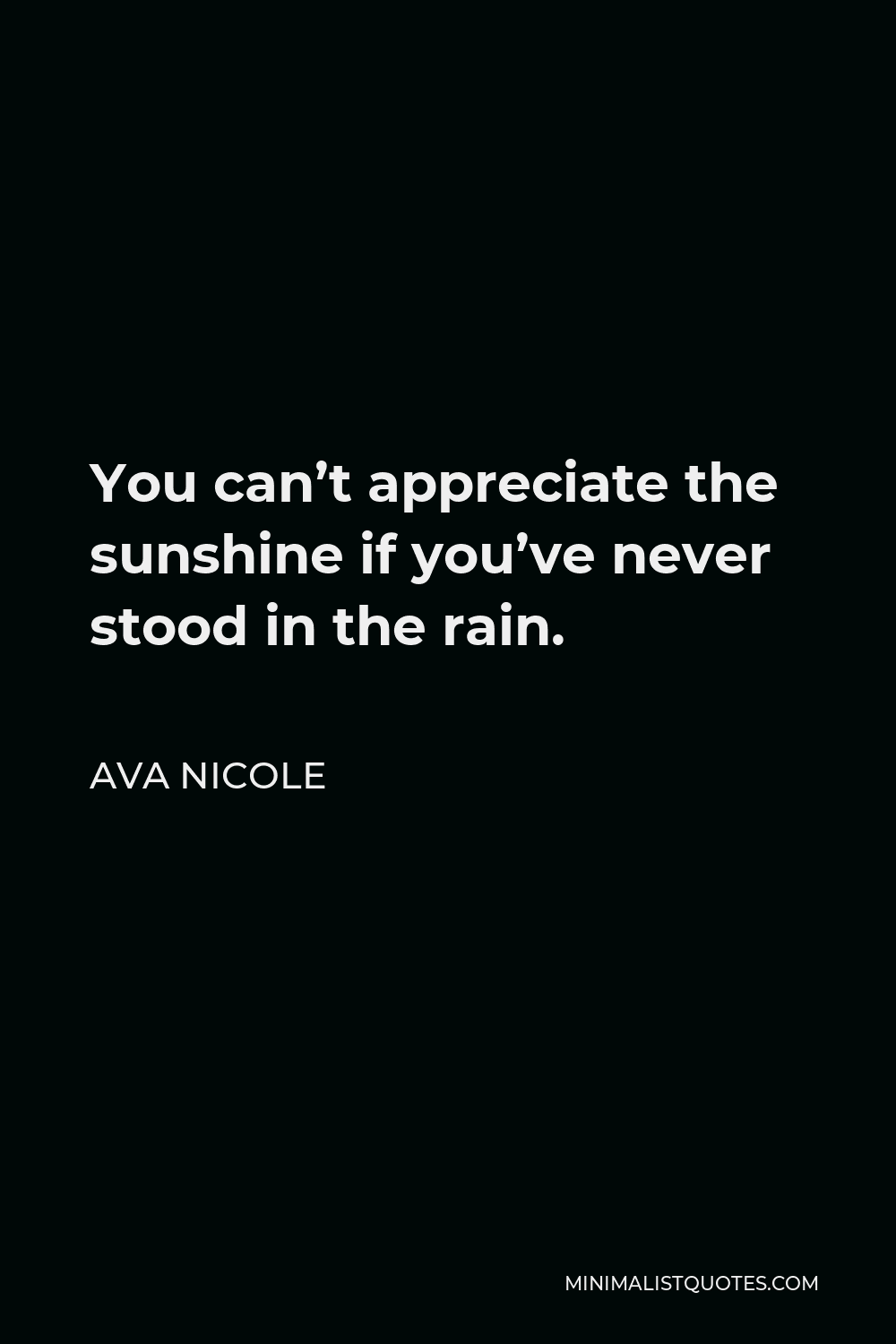 Ava Nicole Quote - You can’t appreciate the sunshine if you’ve never stood in the rain.