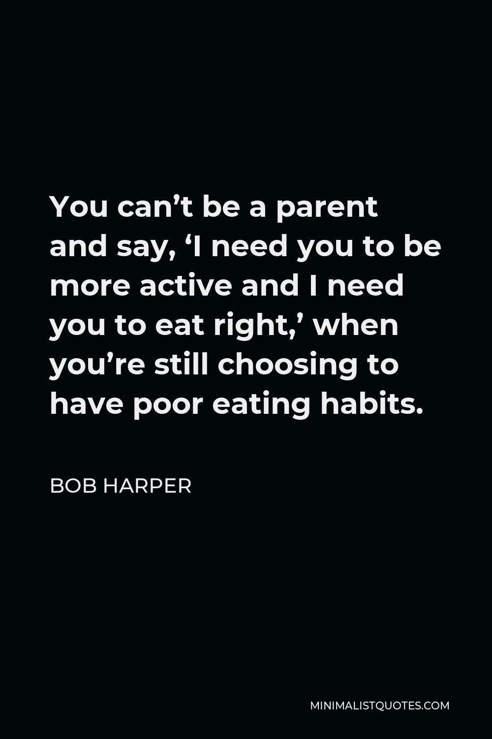 Bob Harper Quote - You can’t be a parent and say, ‘I need you to be more active and I need you to eat right,’ when you’re still choosing to have poor eating habits.
