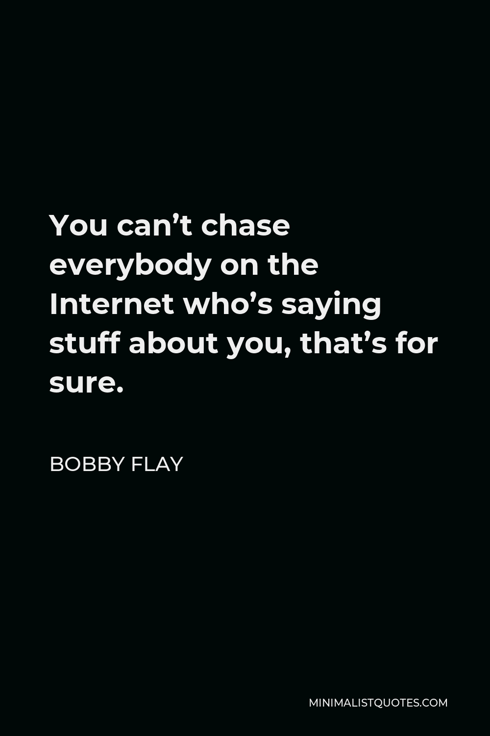 Bobby Flay Quote - You can’t chase everybody on the Internet who’s saying stuff about you, that’s for sure.