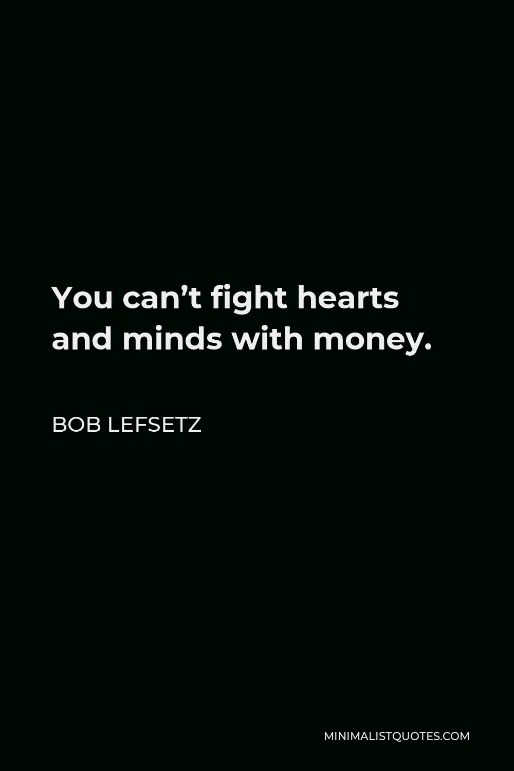 Bob Lefsetz Quote - You can’t fight hearts and minds with money.