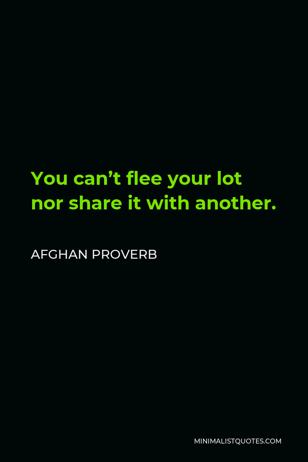 Afghan Proverb Quote - You can’t flee your lot nor share it with another.