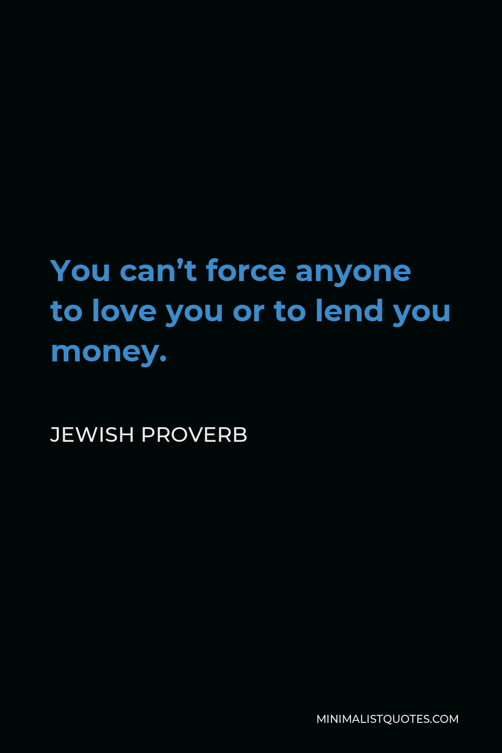 Jewish Proverb Quote - You can’t force anyone to love you or to lend you money.