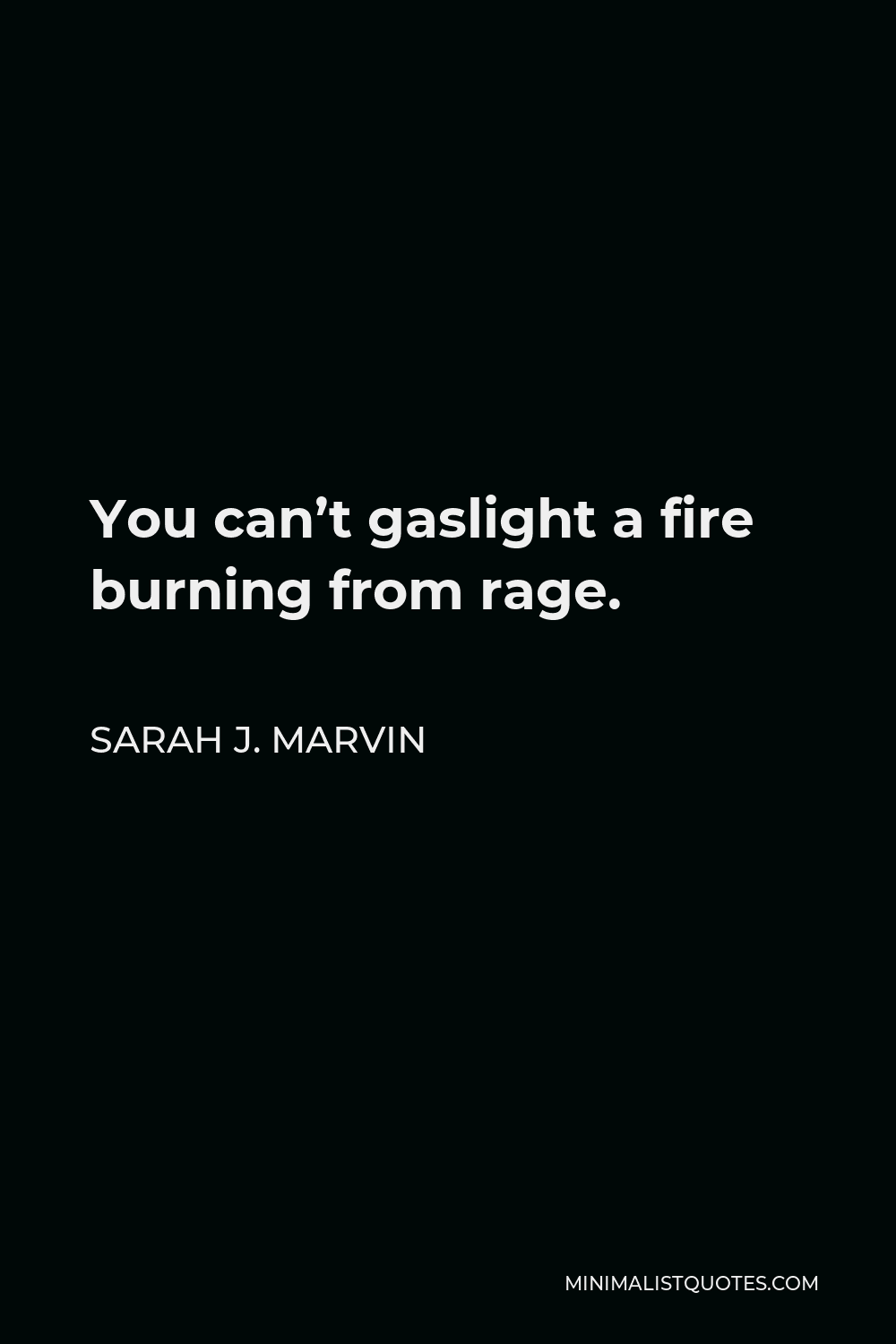 Sarah J. Marvin Quote - You can’t gaslight a fire burning from rage.