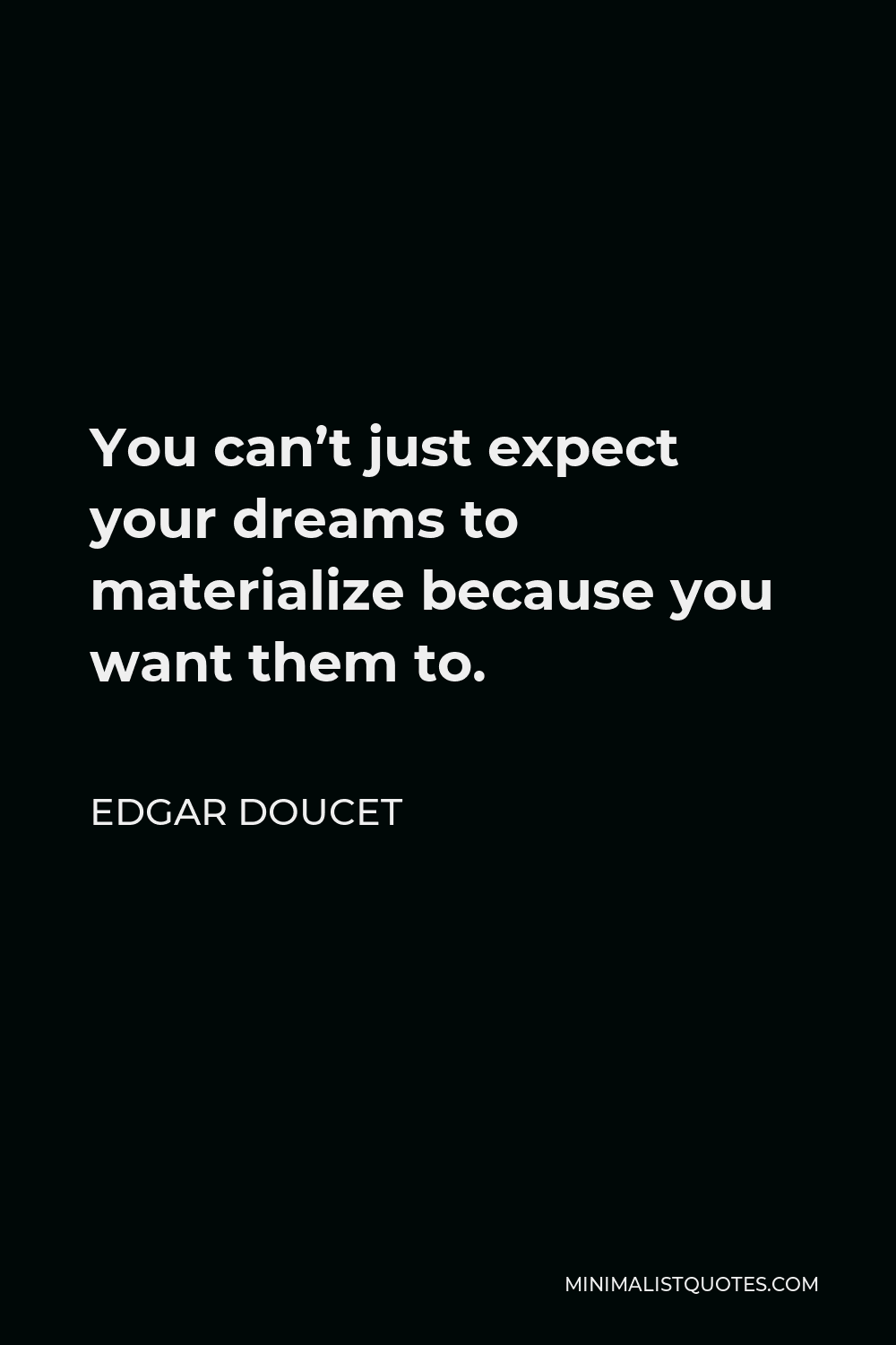 Edgar Doucet Quote - You can’t just expect your dreams to materialize because you want them to.