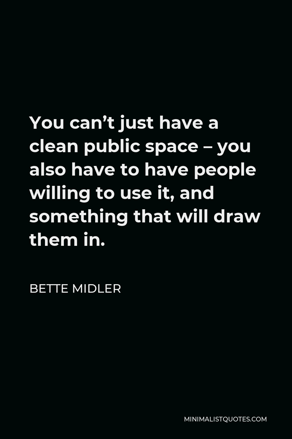 Bette Midler Quote - You can’t just have a clean public space – you also have to have people willing to use it, and something that will draw them in.
