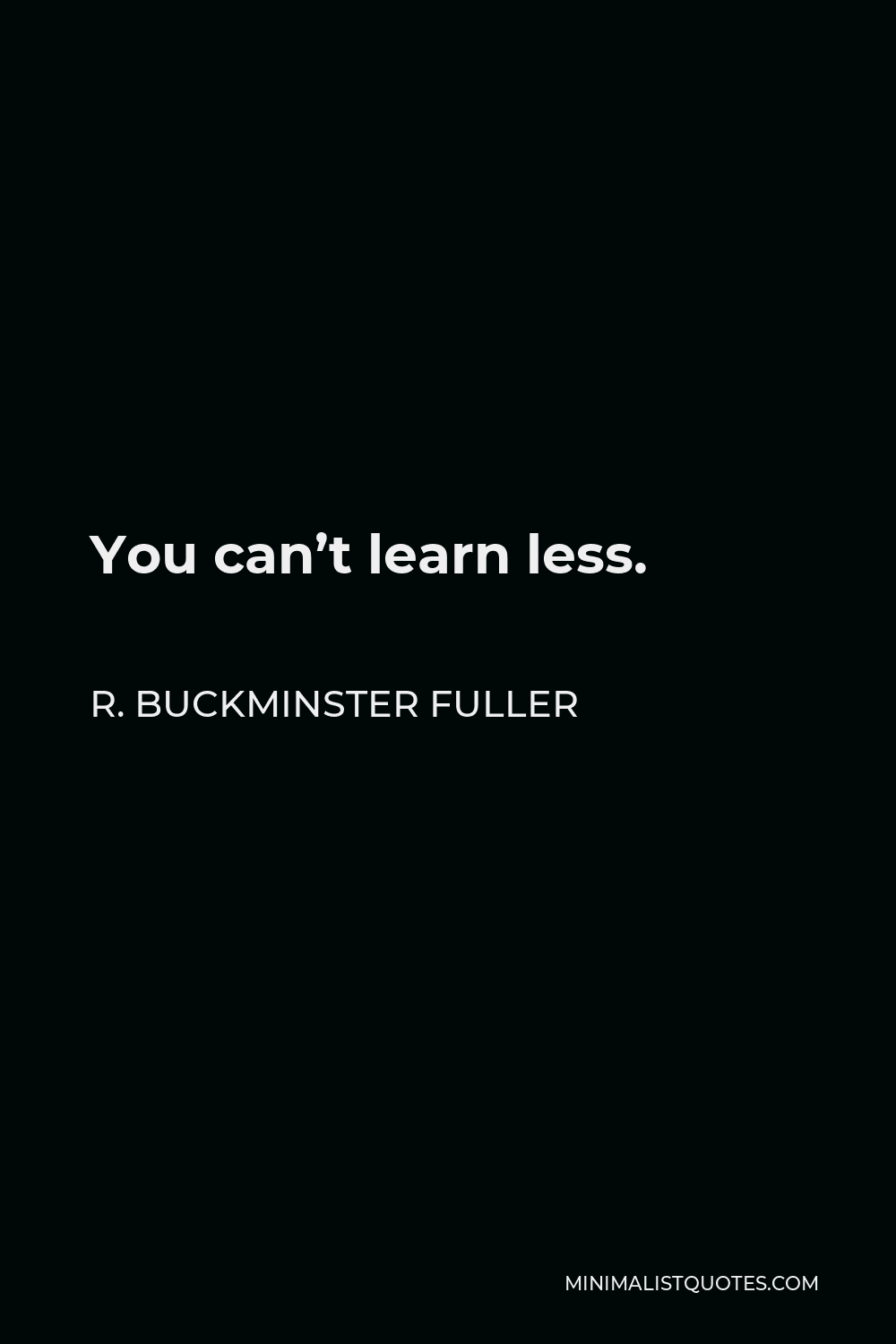 R Buckminster Fuller Quote You Can t Learn Less 
