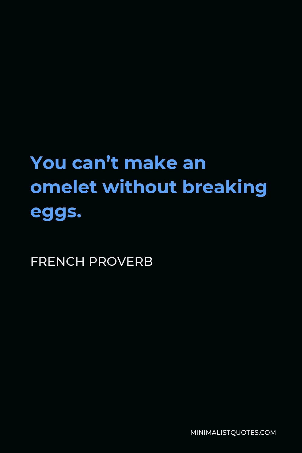 French Proverb Quote - You can’t make an omelet without breaking eggs.