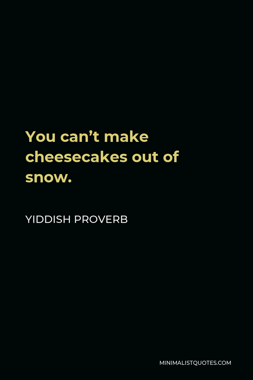 Yiddish Proverb Quote - You can’t make cheesecakes out of snow.