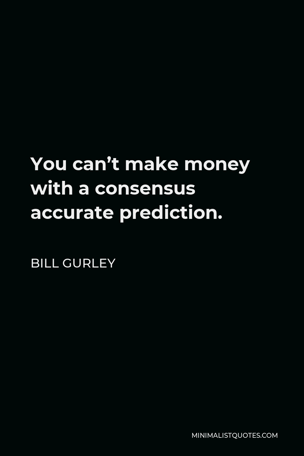 Bill Gurley Quote - You can’t make money with a consensus accurate prediction.