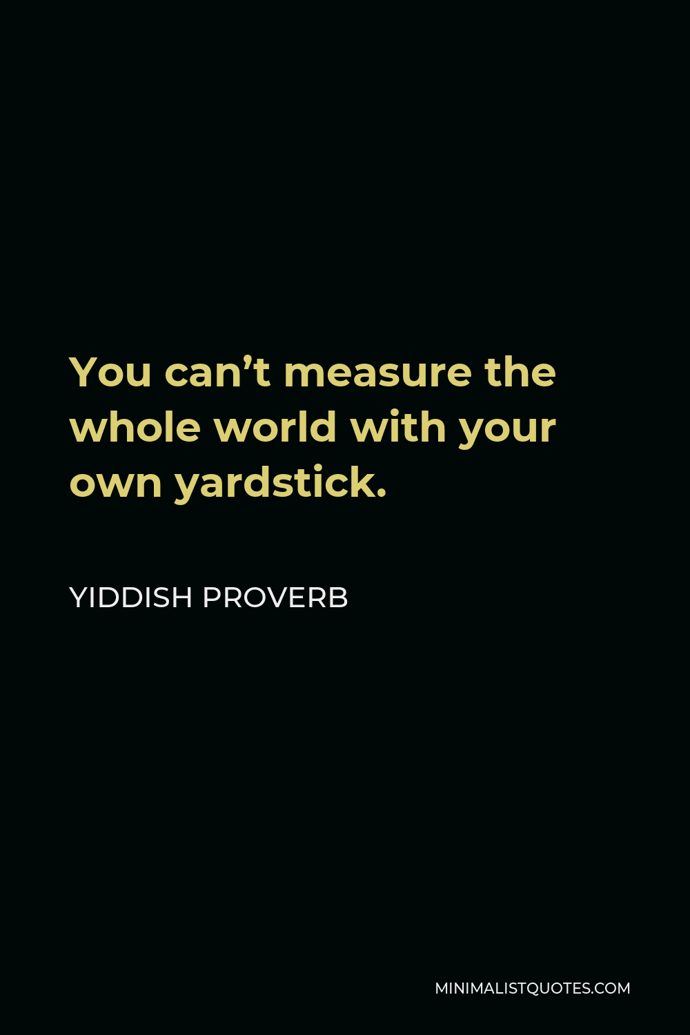 Yiddish Proverb Quote - You can’t measure the whole world with your own yardstick.