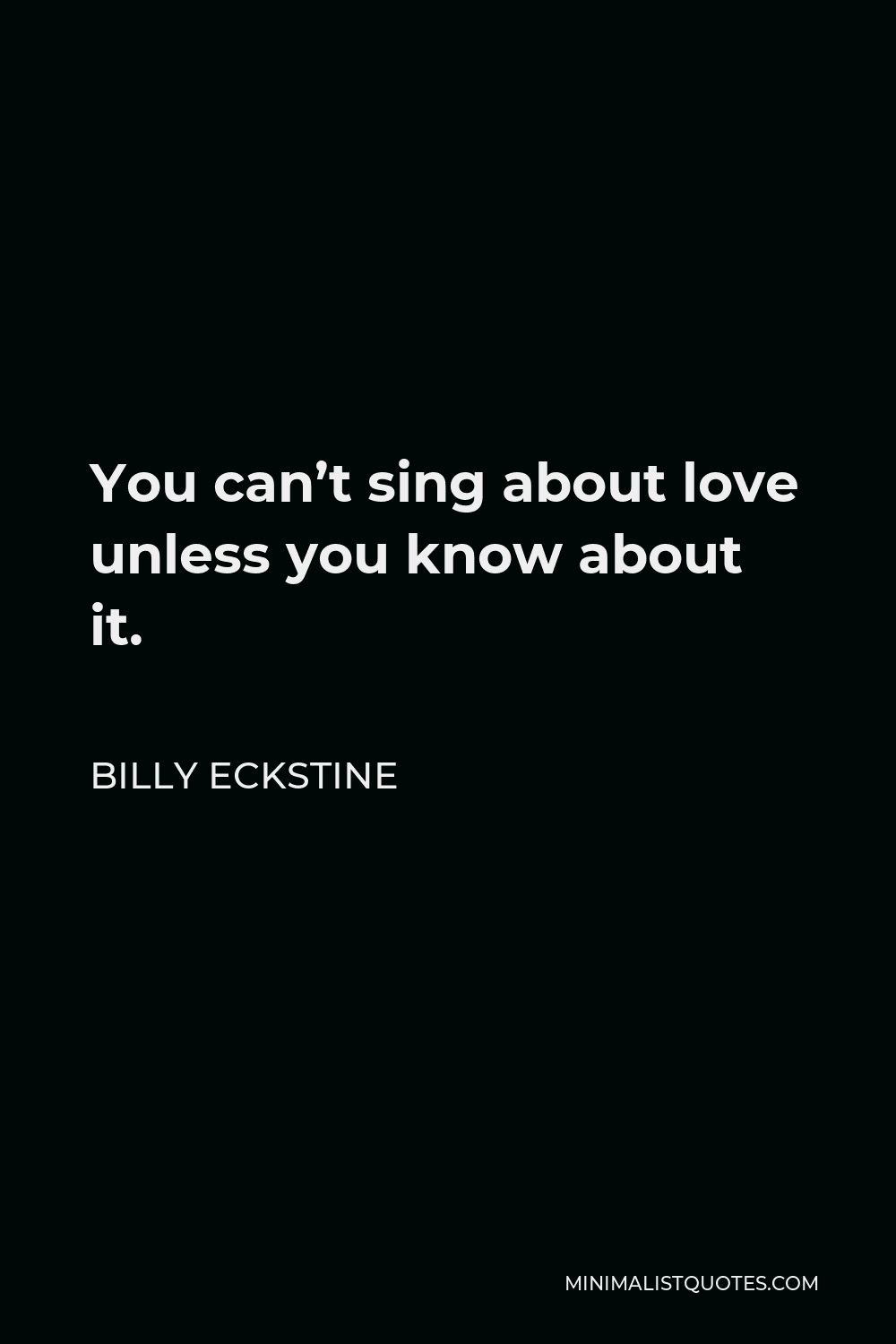 Billy Eckstine Quote - You can’t sing about love unless you know about it.