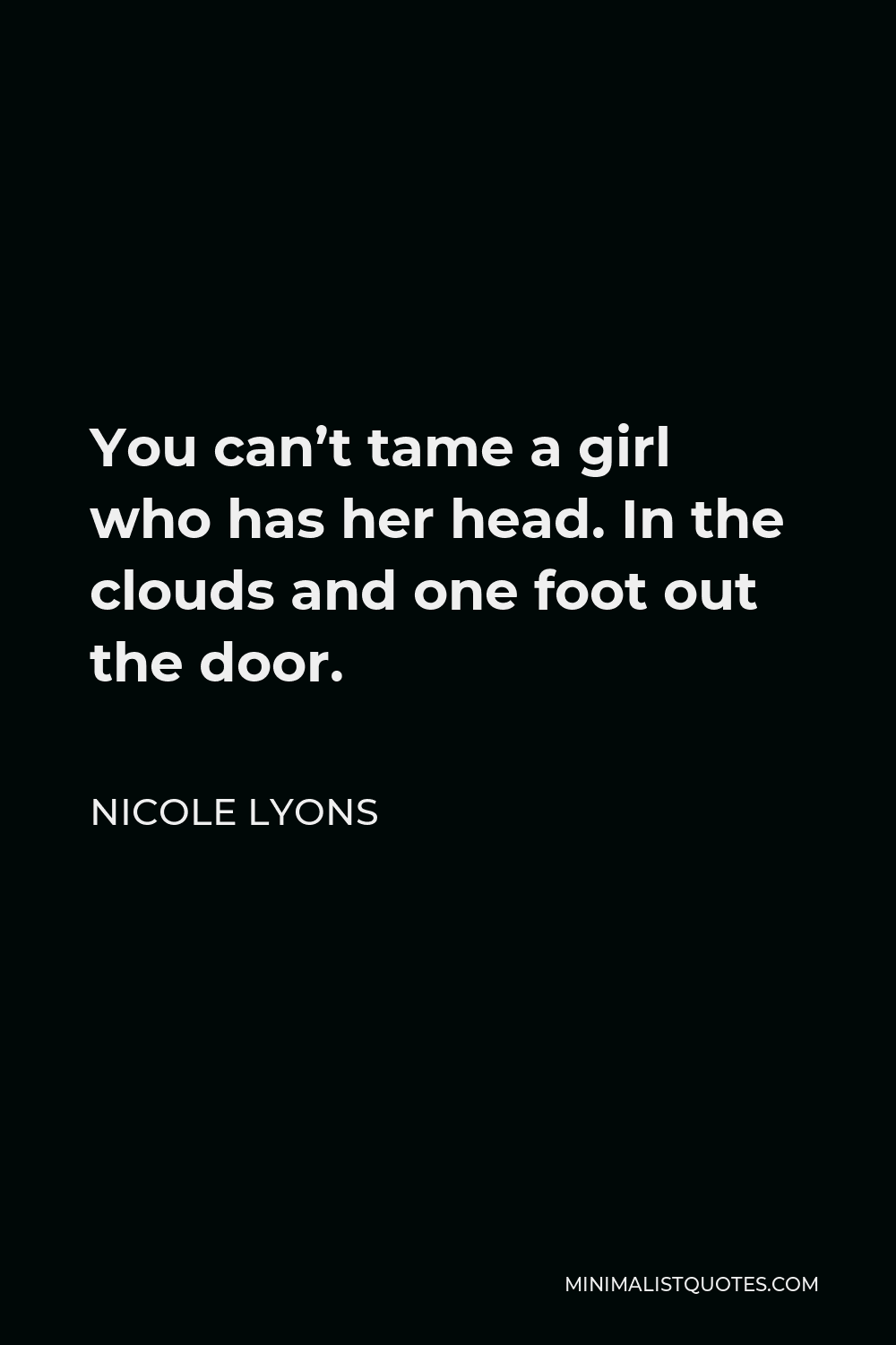 Nicole Lyons Quote - You can’t tame a girl who has her head. In the clouds and one foot out the door.