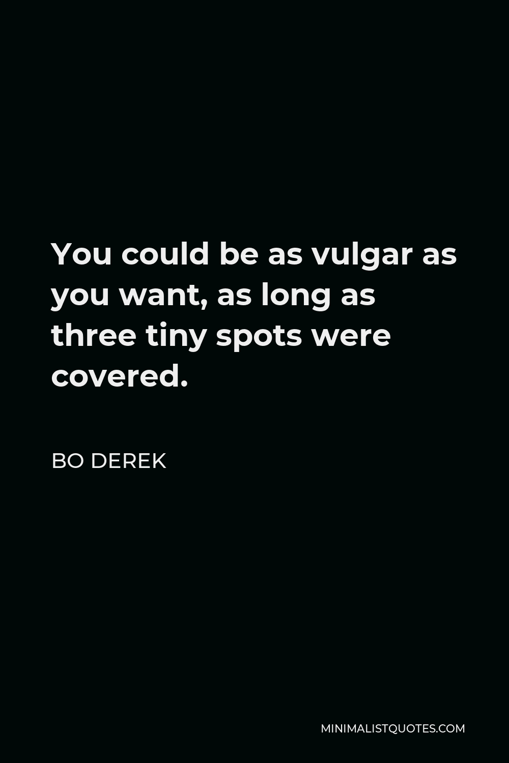 Bo Derek Quote - You could be as vulgar as you want, as long as three tiny spots were covered.