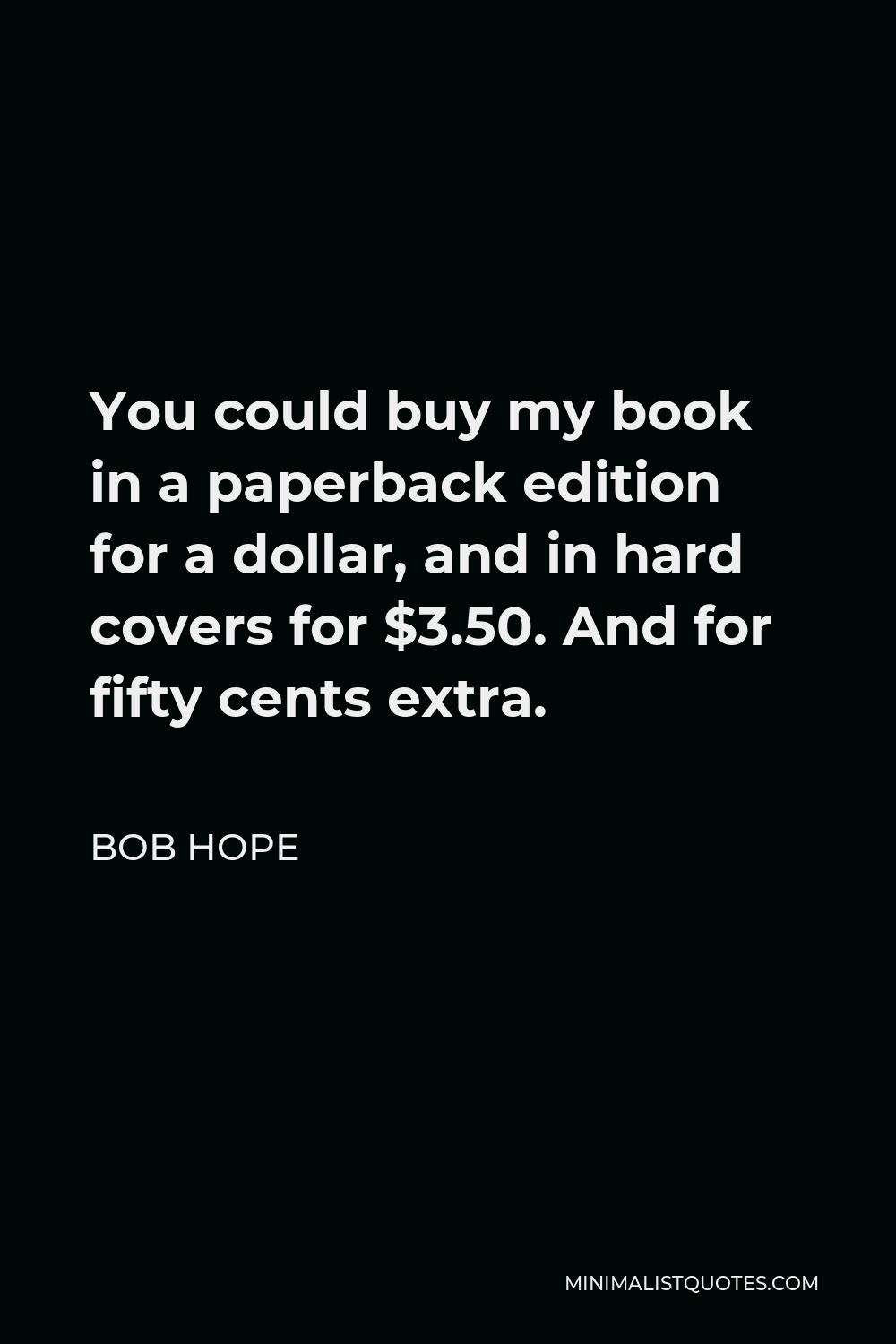 Bob Hope Quote - You could buy my book in a paperback edition for a dollar, and in hard covers for $3.50. And for fifty cents extra.