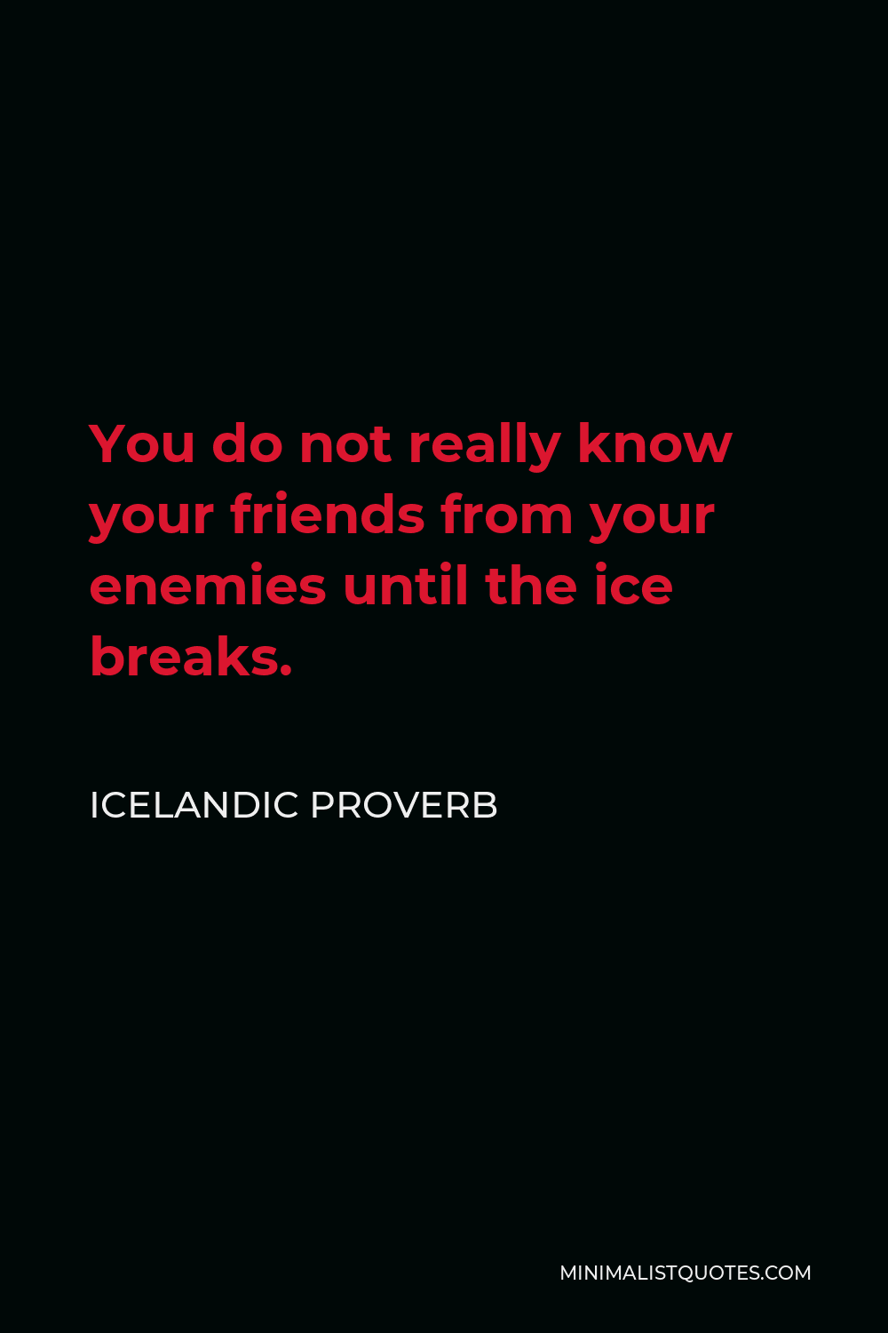Icelandic Proverb Quote - You do not really know your friends from your enemies until the ice breaks.