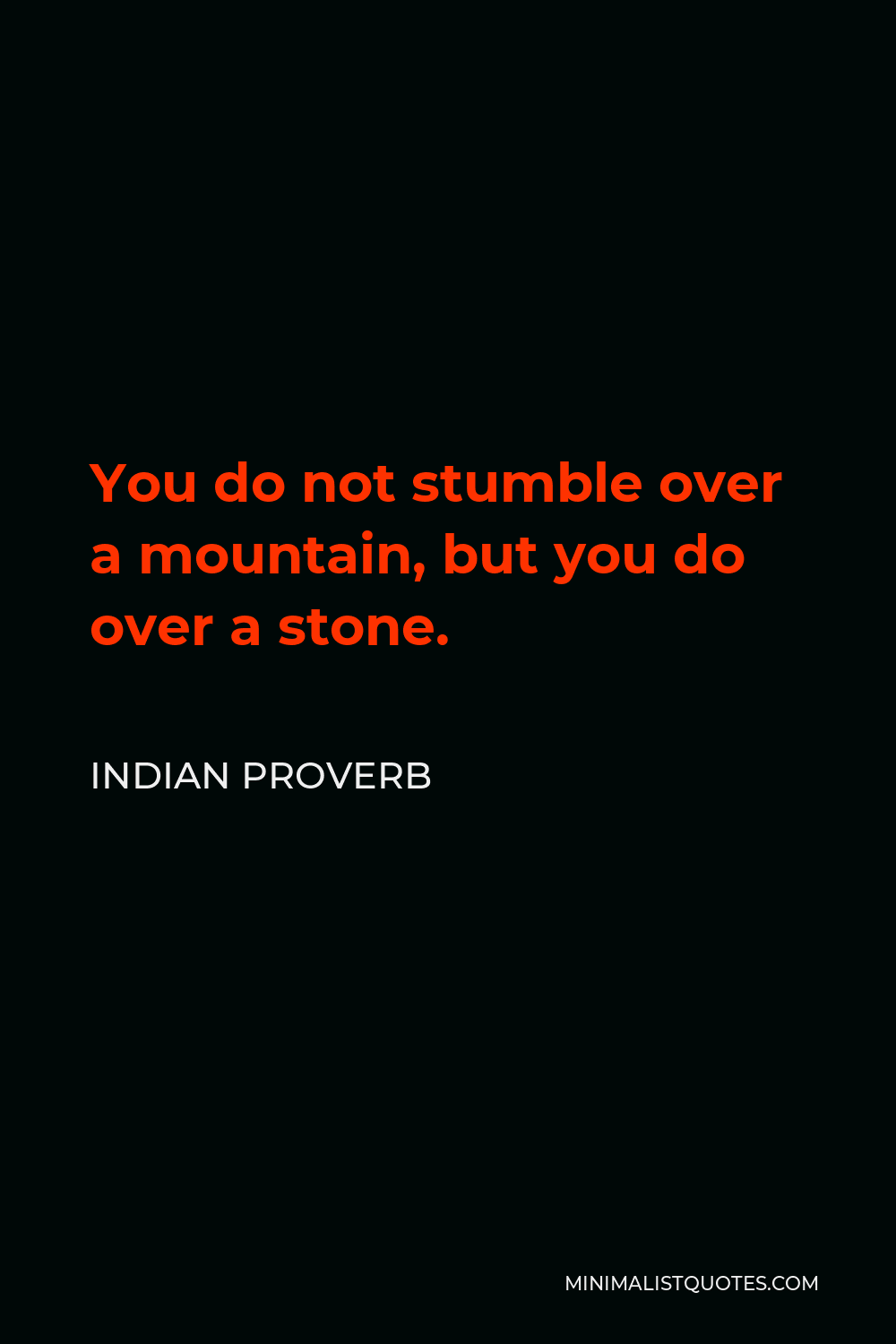 Indian Proverb Quote - You do not stumble over a mountain, but you do over a stone.
