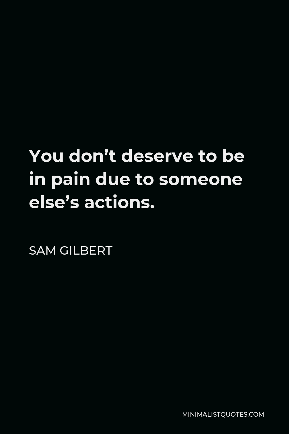 Sam Gilbert Quote - You don’t deserve to be in pain due to someone else’s actions.