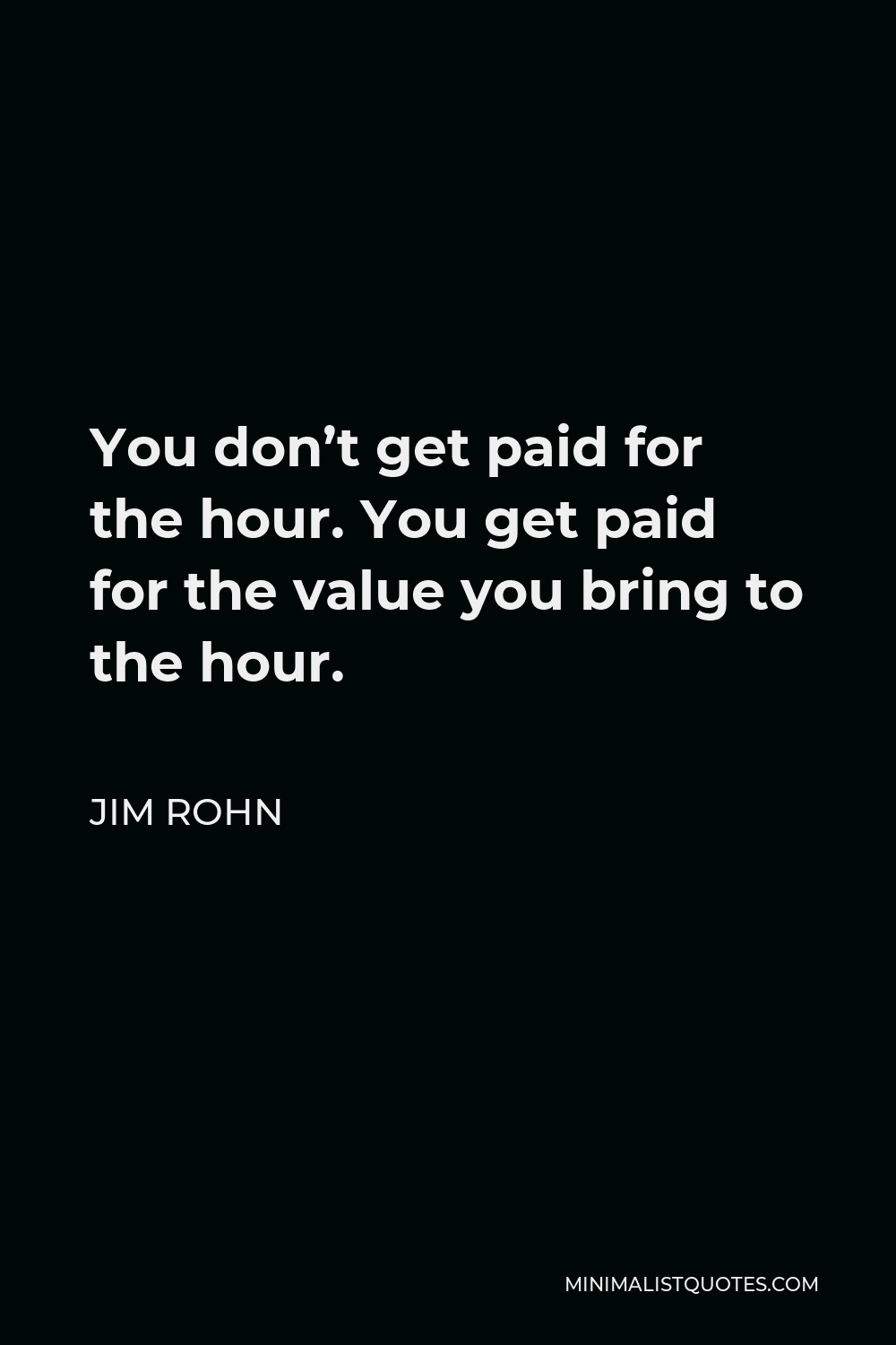 Jim Rohn Quote You Don T Get Paid For The Hour You Get Paid For The