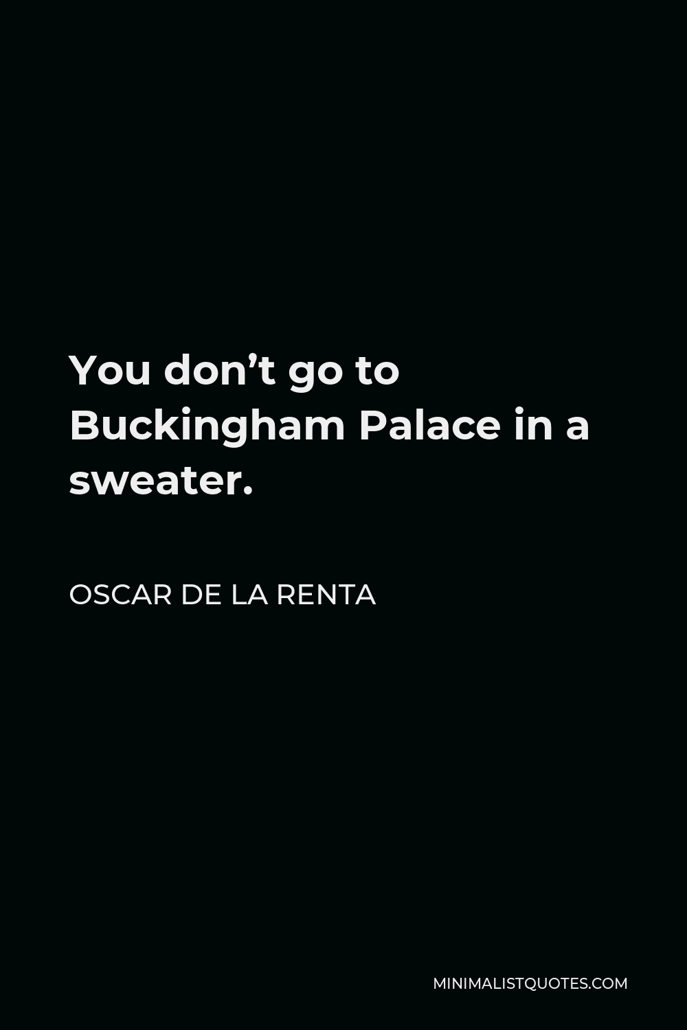 Oscar de la Renta Quote - You don’t go to Buckingham Palace in a sweater.