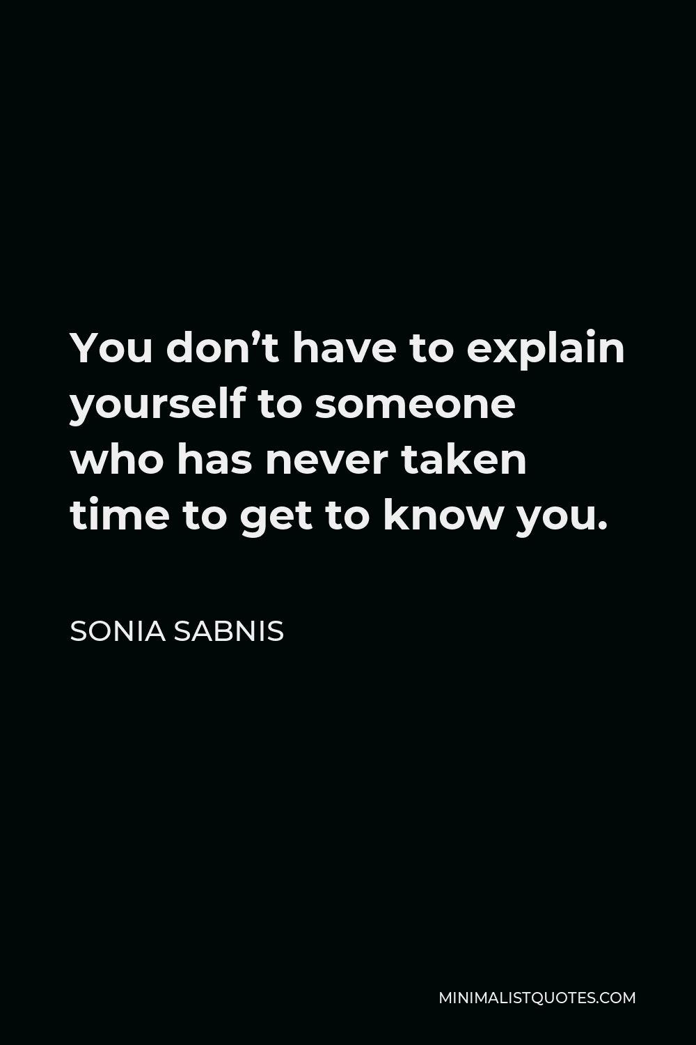 Sonia Sabnis Quote - You don’t have to explain yourself to someone who has never taken time to get to know you.
