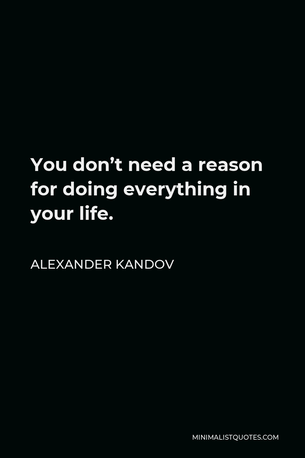 Alexander Kandov Quote - You don’t need a reason for doing everything in your life.