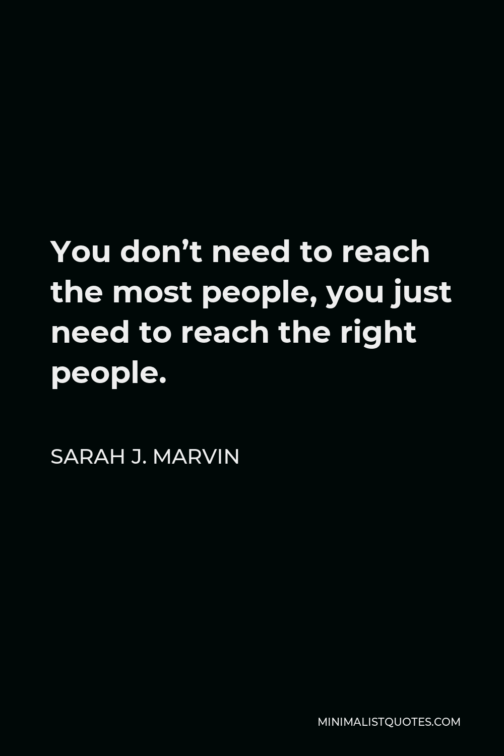 Sarah J. Marvin Quote - You don’t need to reach the most people, you just need to reach the right people.