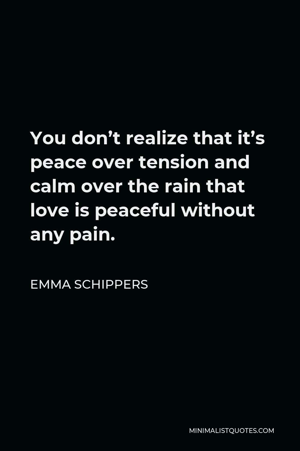 Emma Schippers Quote - You don’t realize that it’s peace over tension and calm over the rain that love is peaceful without any pain.
