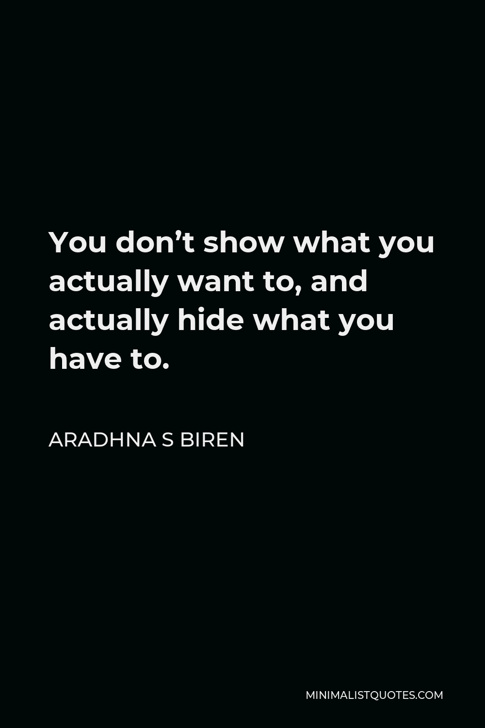 Aradhna S Biren Quote - You don’t show what you actually want to, and actually hide what you have to.