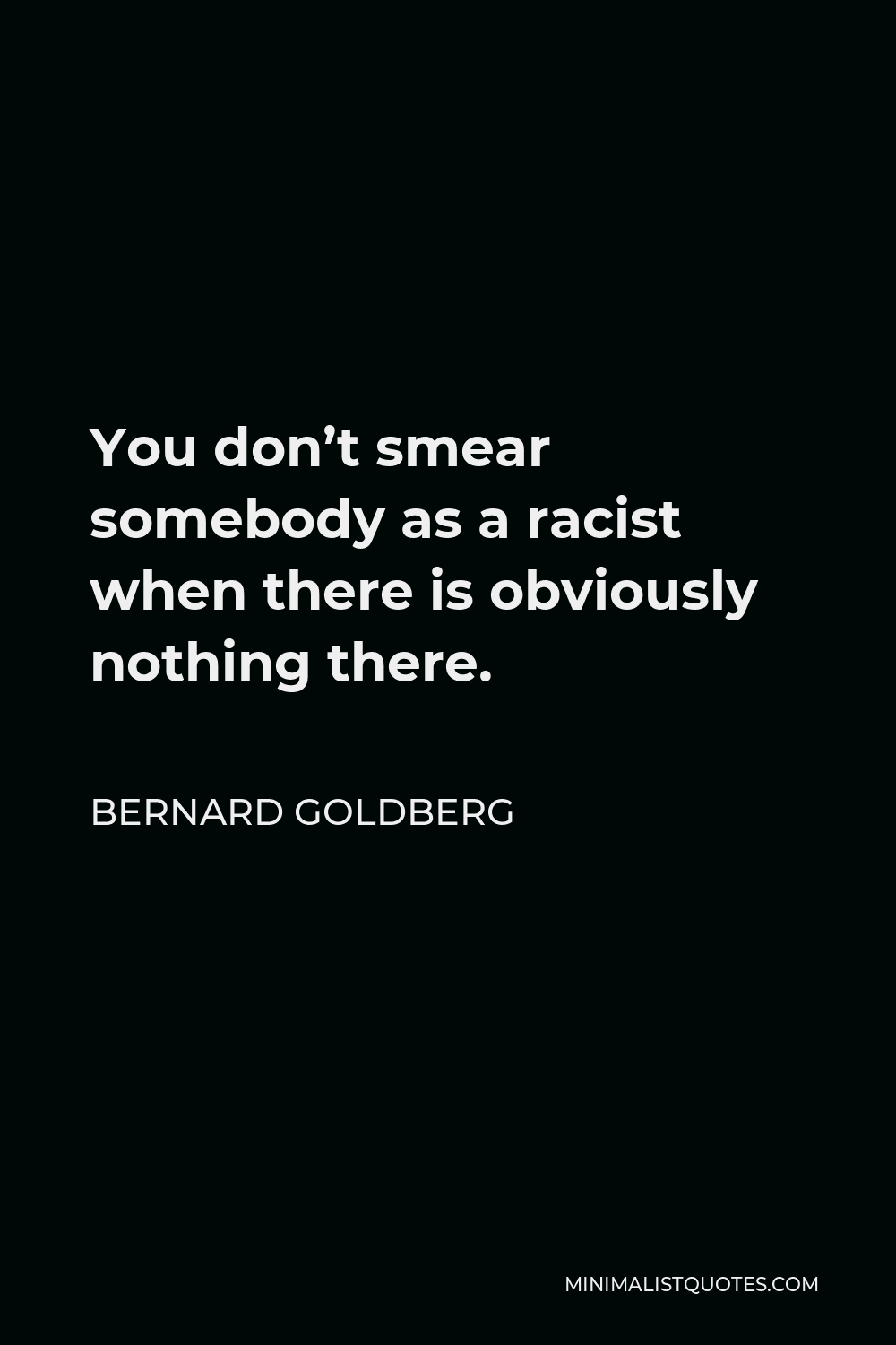 Bernard Goldberg Quote - You don’t smear somebody as a racist when there is obviously nothing there.
