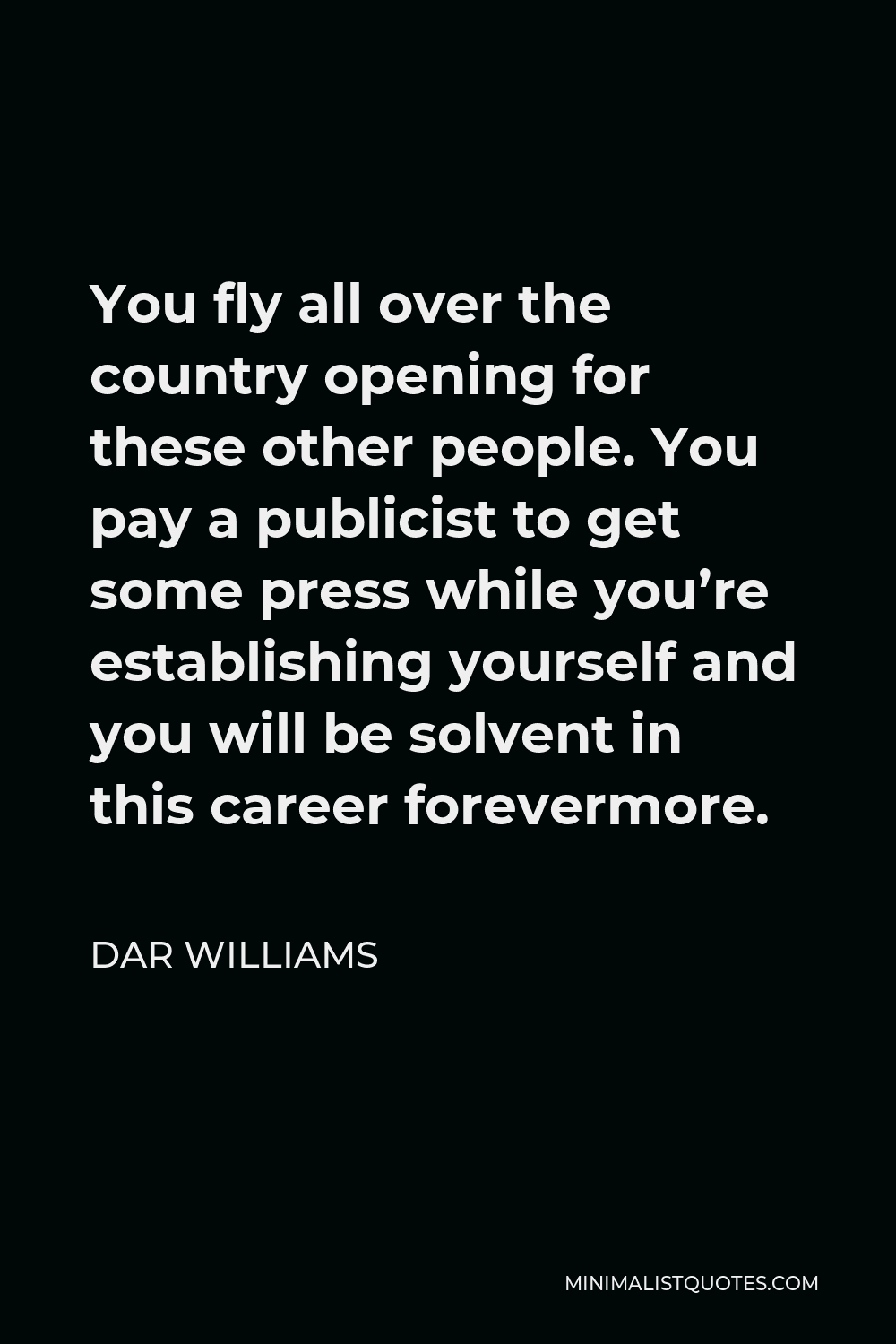 Dar Williams Quote - You fly all over the country opening for these other people. You pay a publicist to get some press while you’re establishing yourself and you will be solvent in this career forevermore.