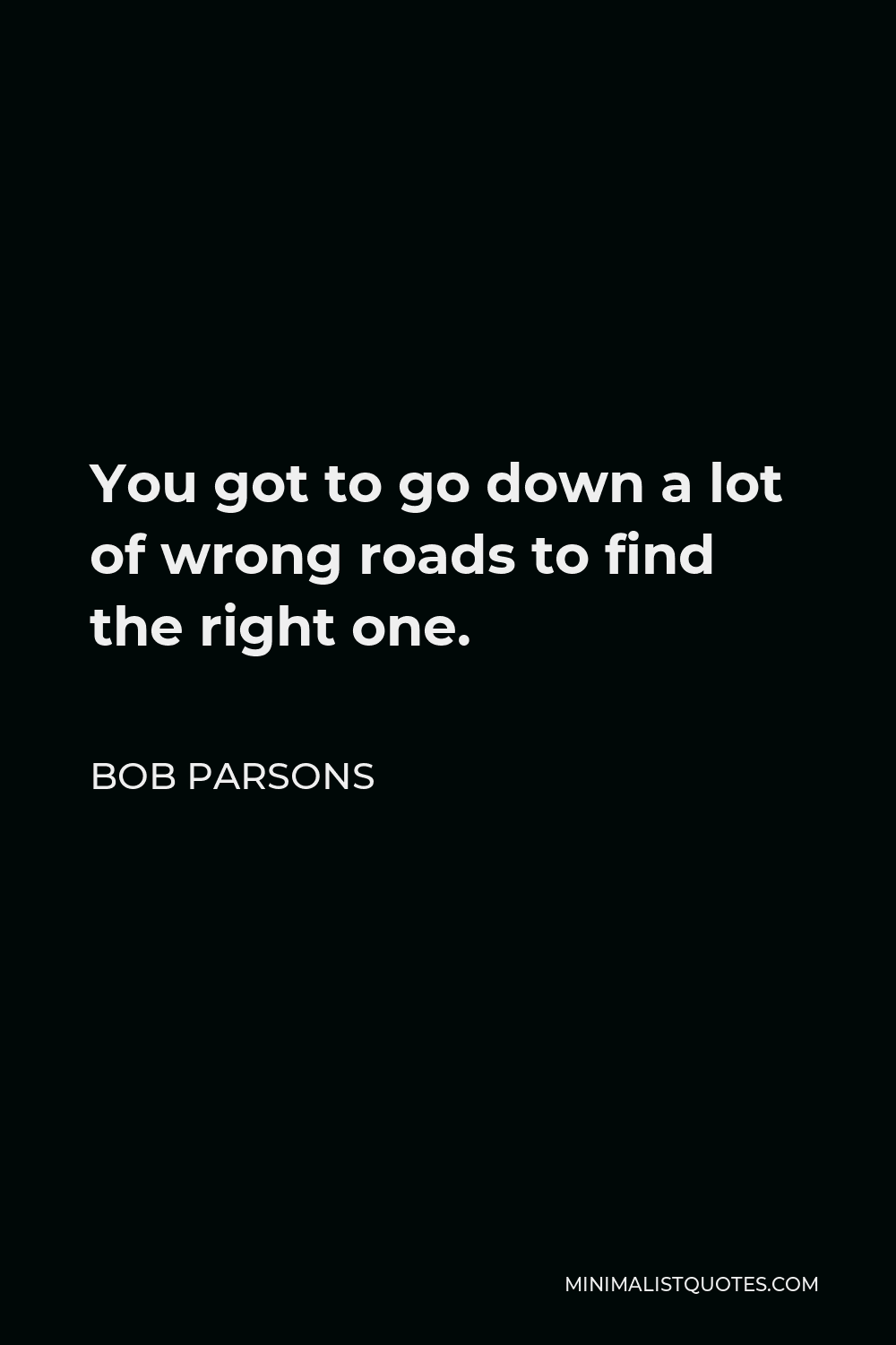 Bob Parsons Quote - You got to go down a lot of wrong roads to find the right one.