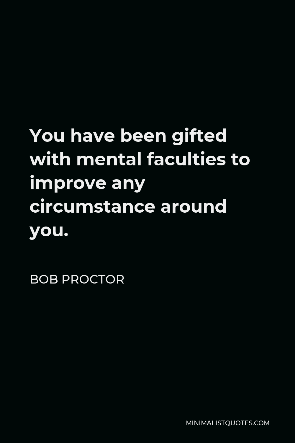 Bob Proctor Quote - You have been gifted with mental faculties to improve any circumstance around you.