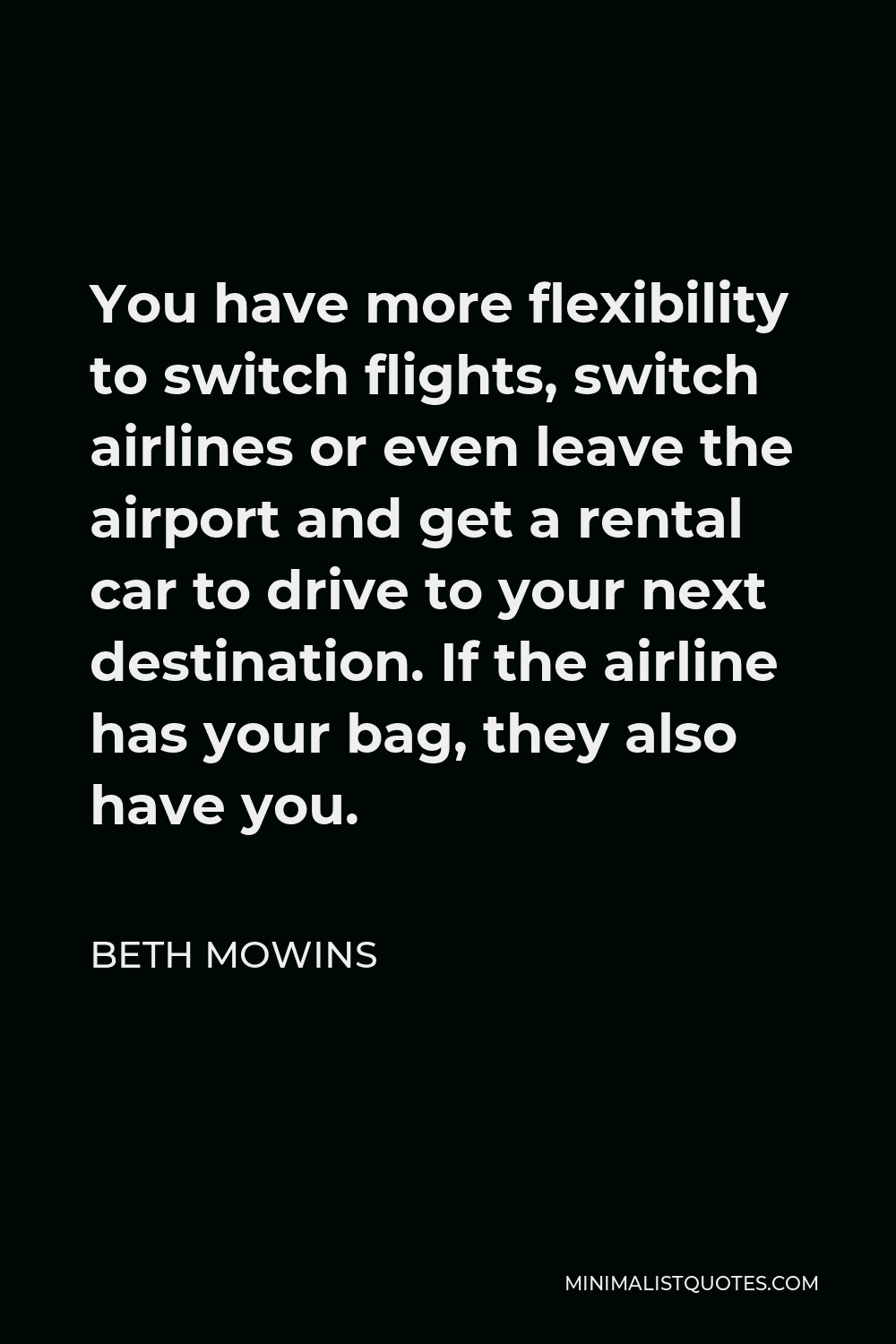 Beth Mowins Quote - You have more flexibility to switch flights, switch airlines or even leave the airport and get a rental car to drive to your next destination. If the airline has your bag, they also have you.