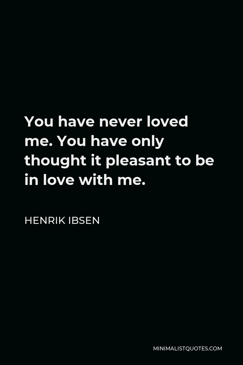 Henrik Ibsen Quote - You have never loved me. You have only thought it pleasant to be in love with me.