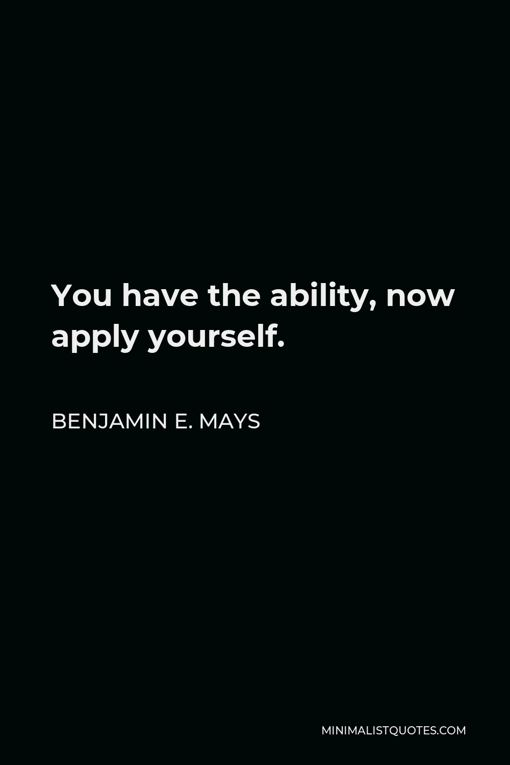 Benjamin E. Mays Quote - You have the ability, now apply yourself.