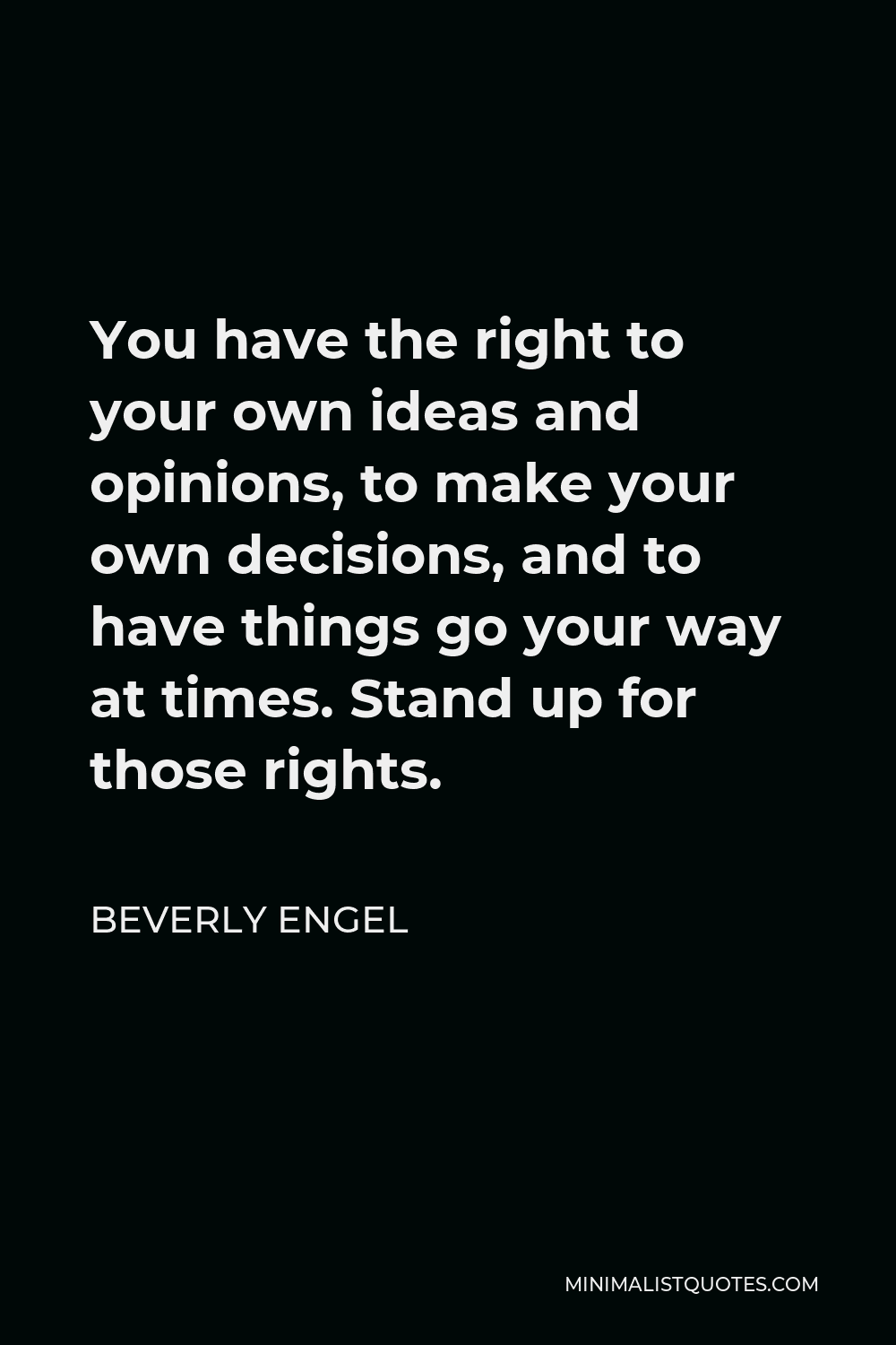 Beverly Engel Quote - You have the right to your own ideas and opinions, to make your own decisions, and to have things go your way at times. Stand up for those rights.