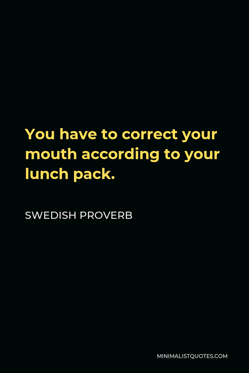 Swedish Proverb Quote - You have to correct your mouth according to your lunch pack.