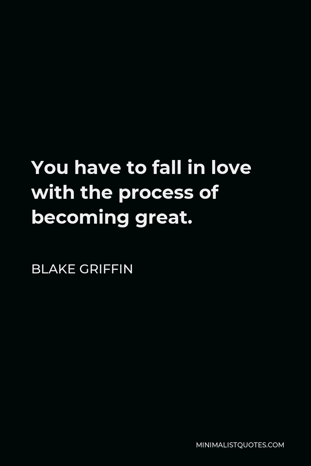 Blake Griffin Quote - You have to fall in love with the process of becoming great.