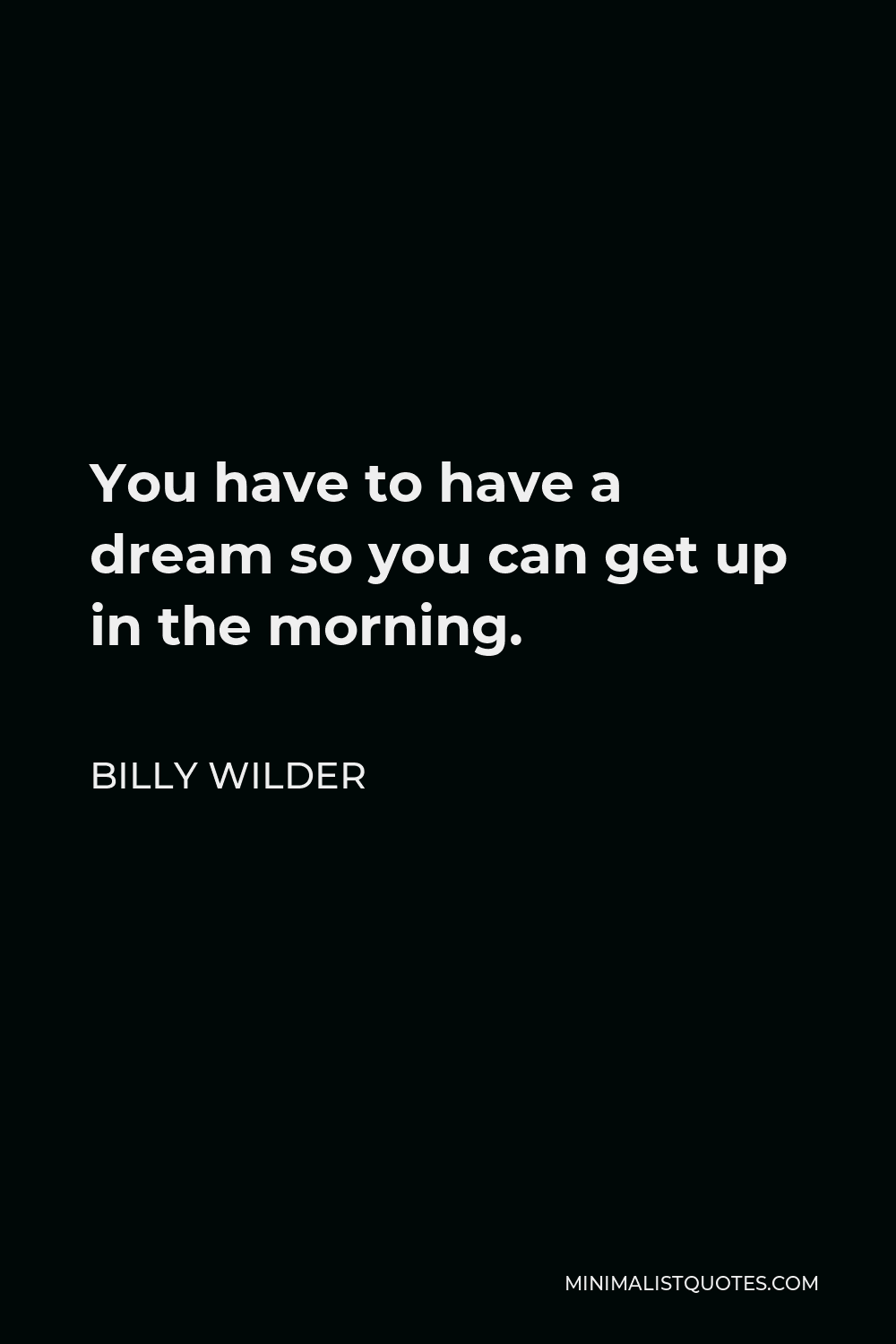 Billy Wilder Quote - You have to have a dream so you can get up in the morning.