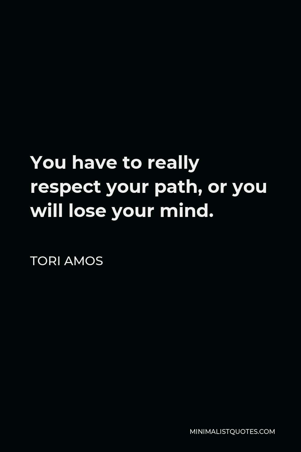 Tori Amos Quote - You have to really respect your path, or you will lose your mind.