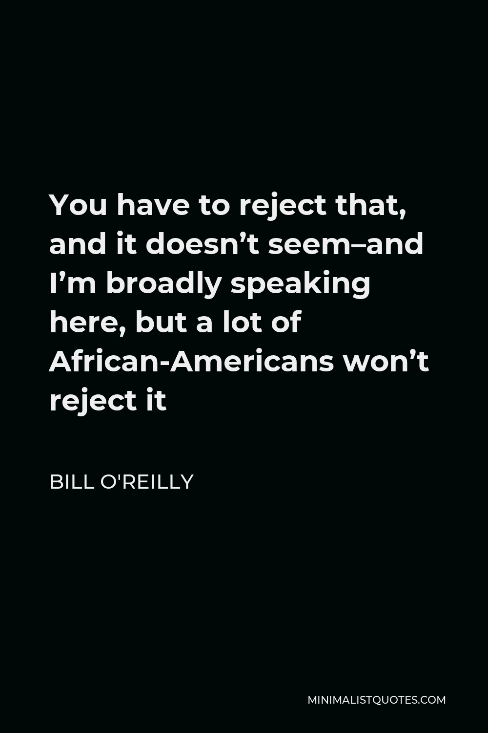 Bill O'Reilly Quote - You have to reject that, and it doesn’t seem–and I’m broadly speaking here, but a lot of African-Americans won’t reject it