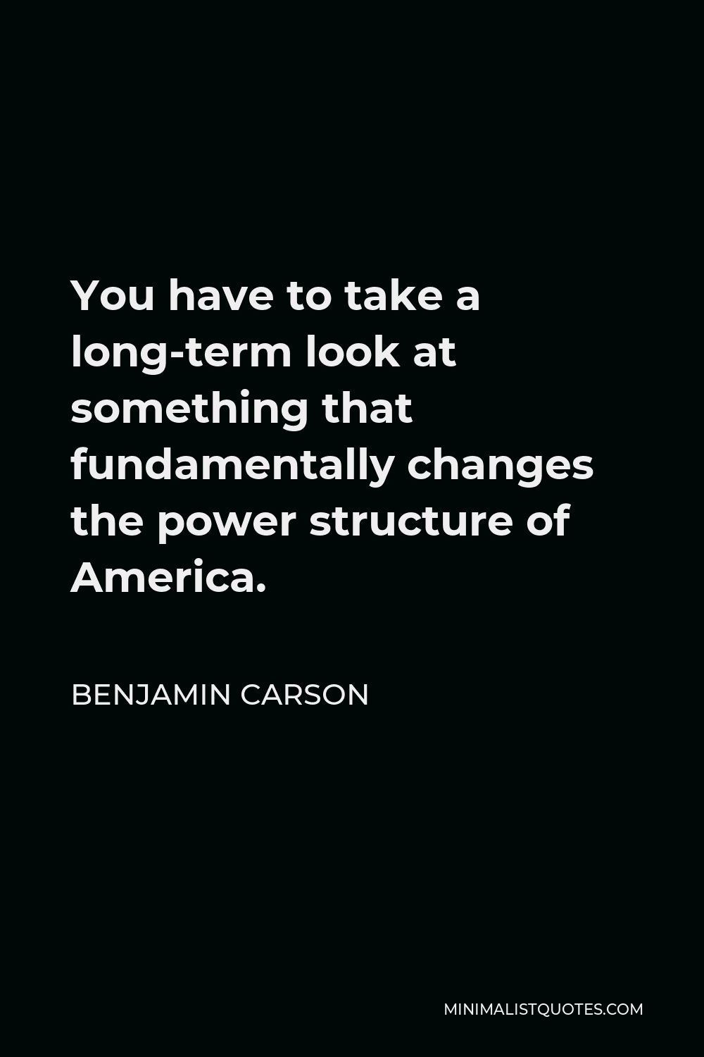 Benjamin Carson Quote - You have to take a long-term look at something that fundamentally changes the power structure of America.