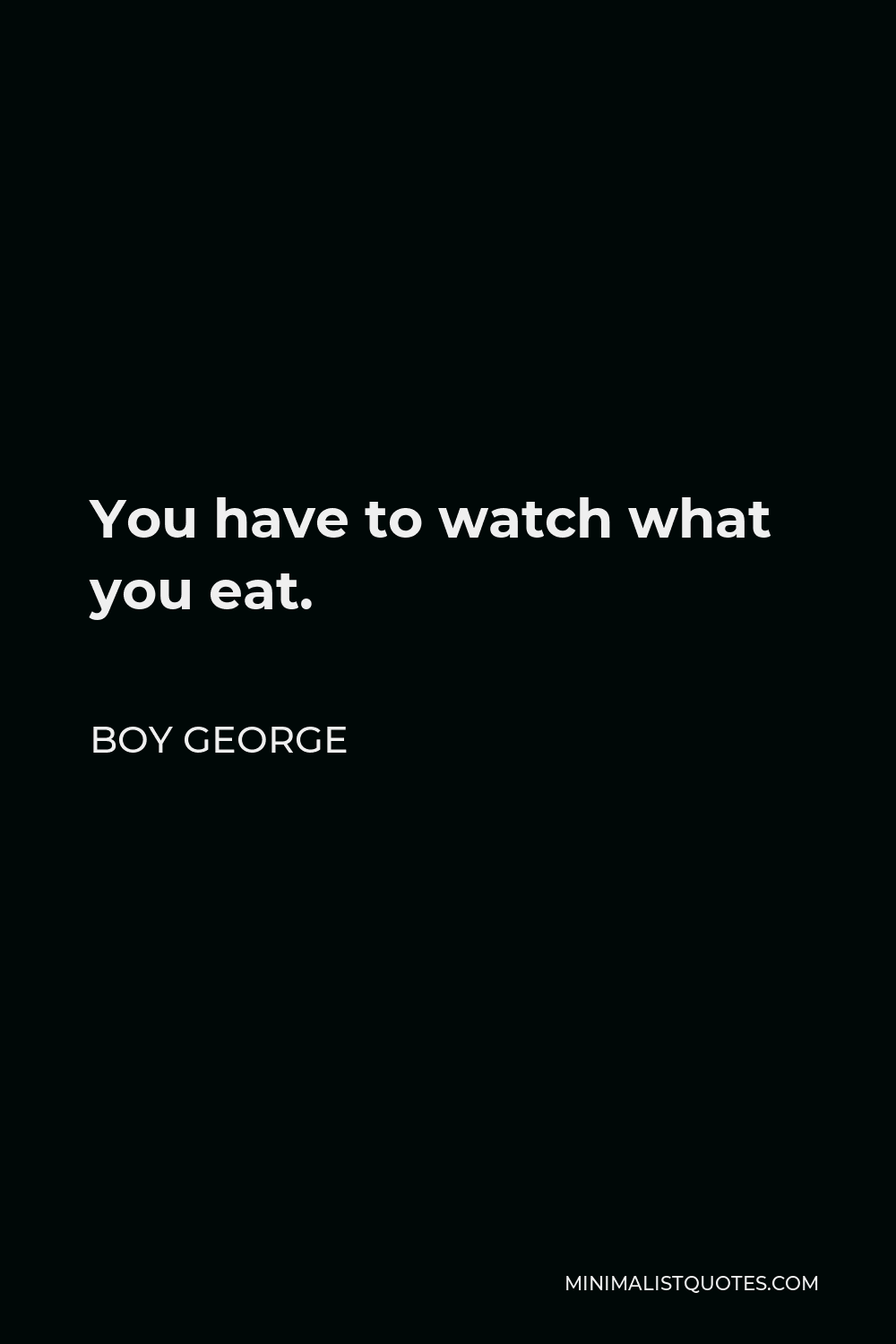 Boy George Quote - You have to watch what you eat.