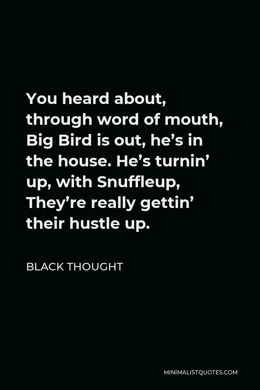 Black Thought Quote - You heard about, through word of mouth, Big Bird is out, he’s in the house. He’s turnin’ up, with Snuffleup, They’re really gettin’ their hustle up.