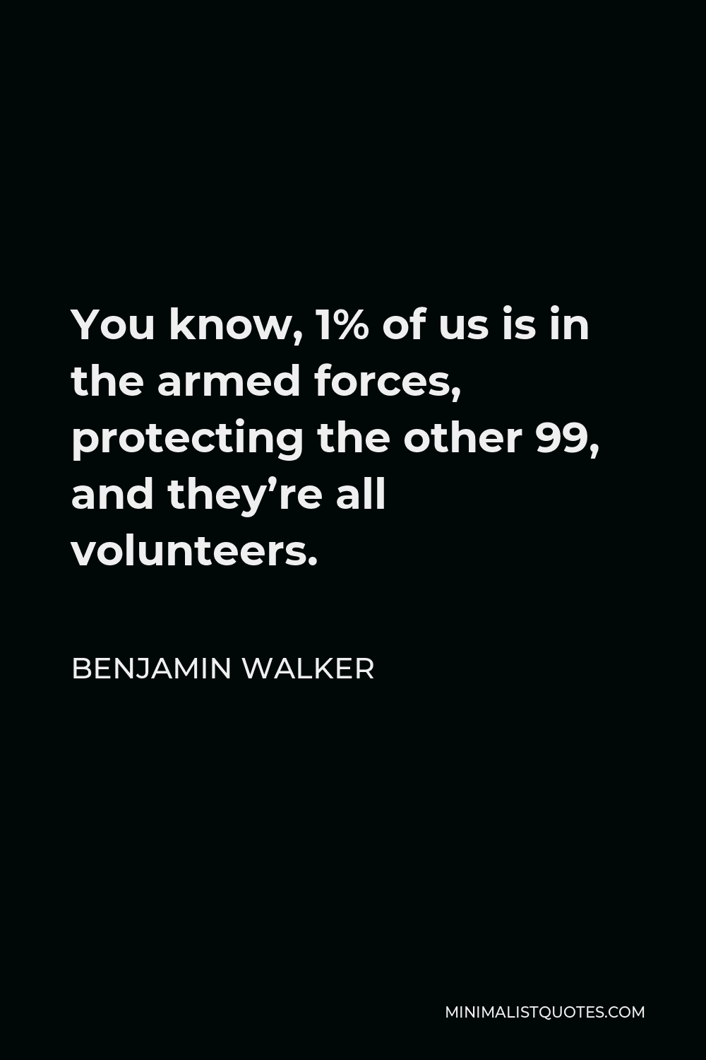 Benjamin Walker Quote - You know, 1% of us is in the armed forces, protecting the other 99, and they’re all volunteers.