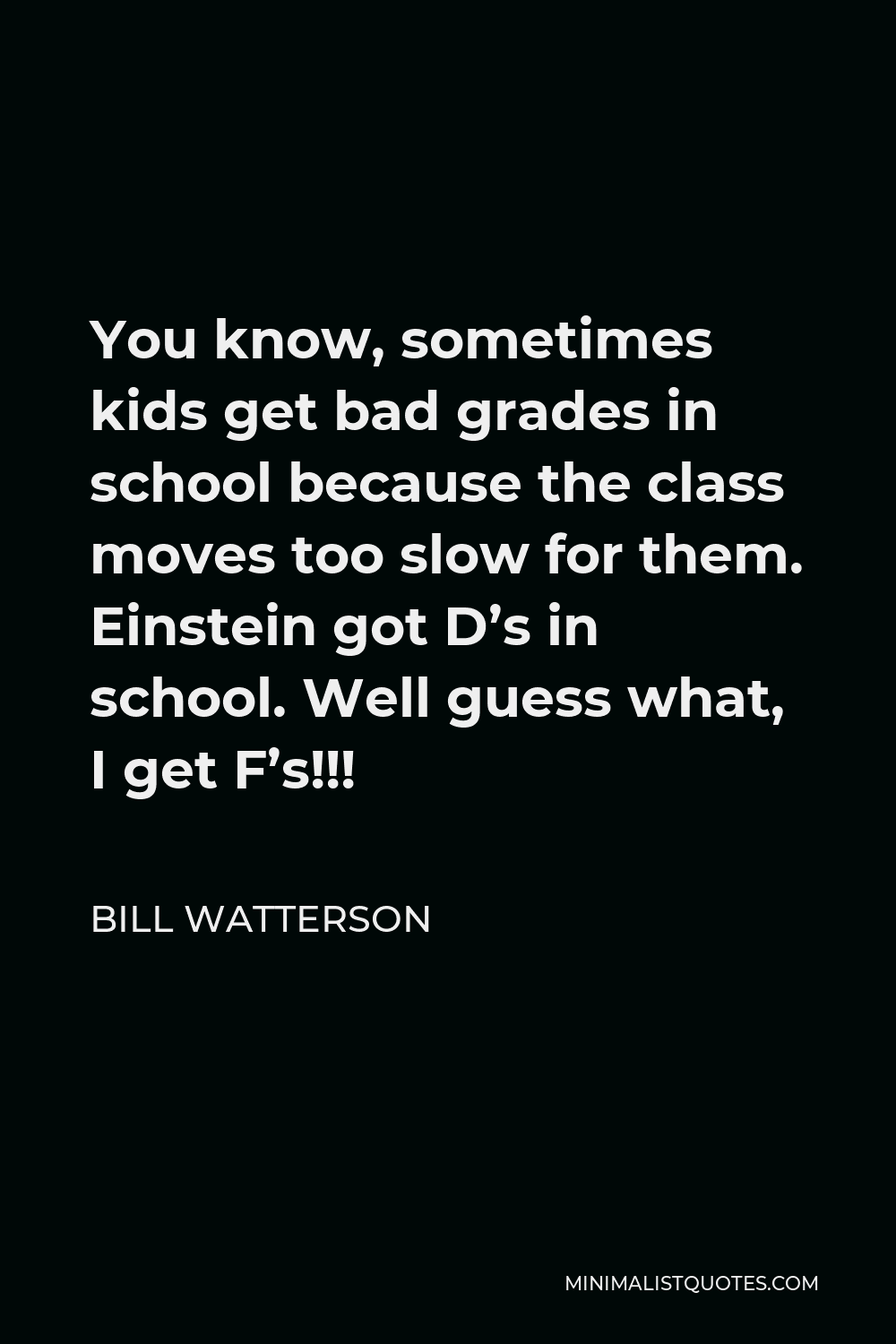 Bill Watterson Quote - You know, sometimes kids get bad grades in school because the class moves too slow for them. Einstein got D’s in school. Well guess what, I get F’s!!!