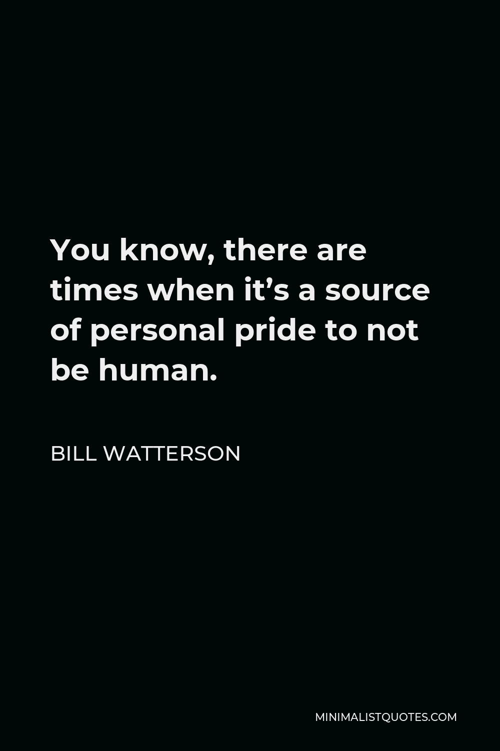 Bill Watterson Quote - You know, there are times when it’s a source of personal pride to not be human.