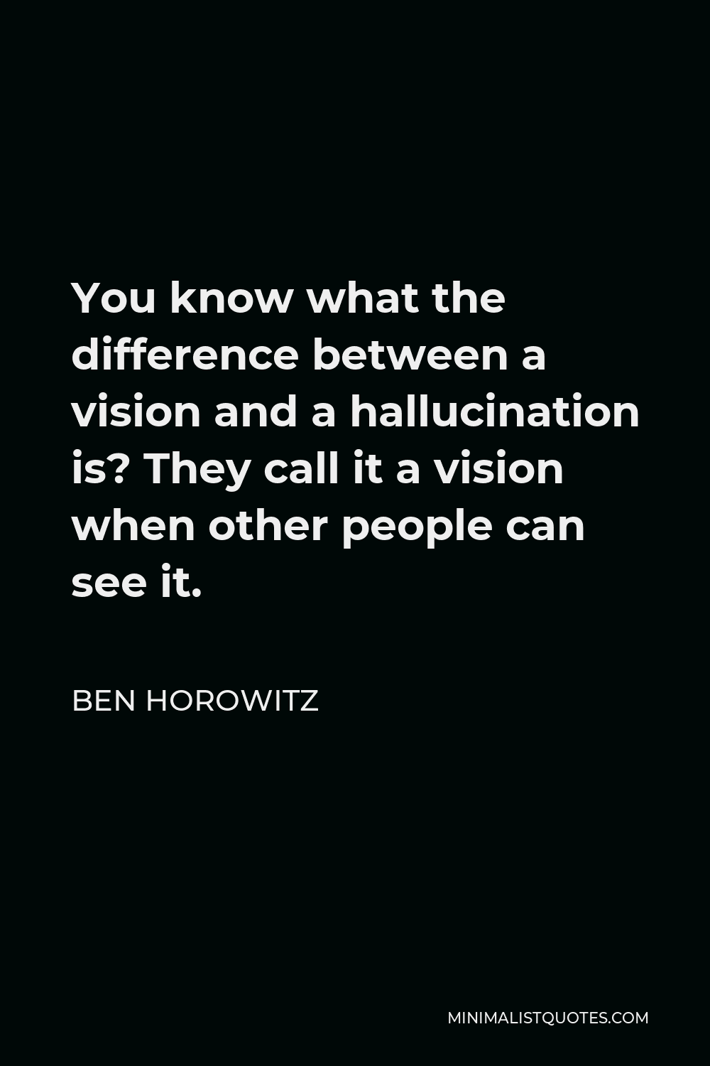 Ben Horowitz Quote - You know what the difference between a vision and a hallucination is? They call it a vision when other people can see it.