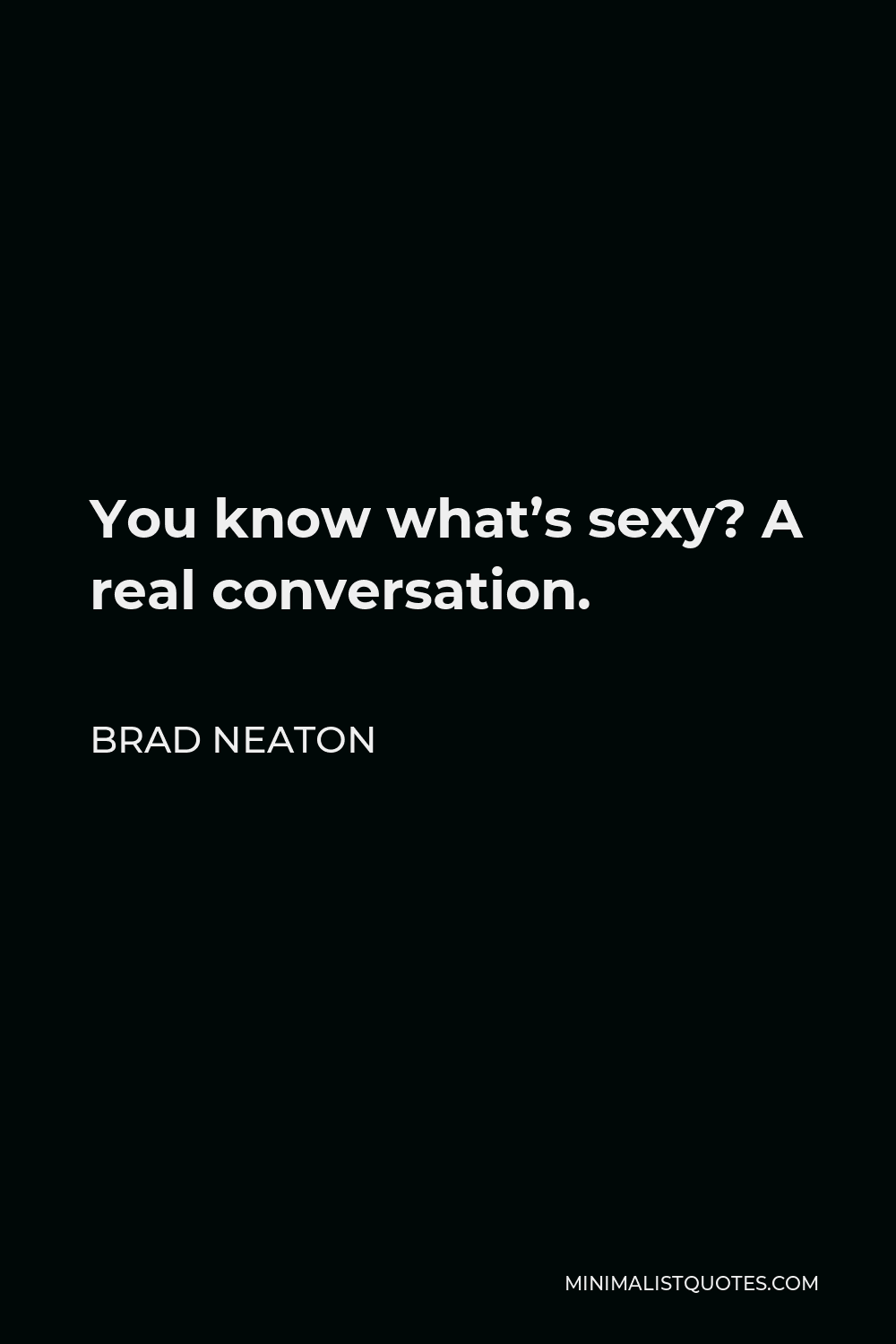 Brad Neaton Quote - You know what’s sexy? A real conversation.